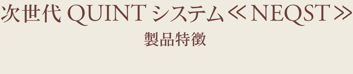 次世代 QUINT システム　NEQST 製品特徴