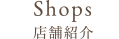 Shops 店舗紹介